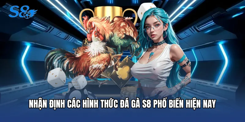 Đá Gà S8 Nhận định các hình thức Đá gà S8 phổ biến hiện nay