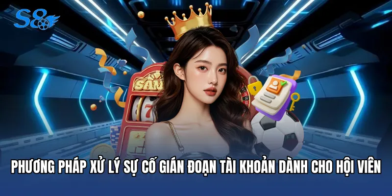 Đăng Nhập S8 Phương pháp xử lý sự cố gián đoạn tài khoản dành cho hội viên