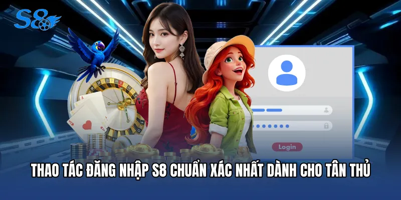 Đăng Nhập S8 Thao tác Đăng nhập S8 chuẩn xác nhất dành cho tân thủ